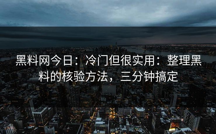 黑料网今日：冷门但很实用：整理黑料的核验方法，三分钟搞定