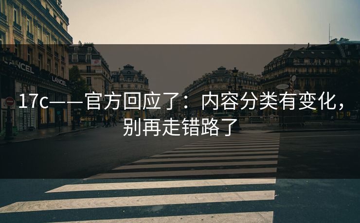 17c——官方回应了：内容分类有变化，别再走错路了