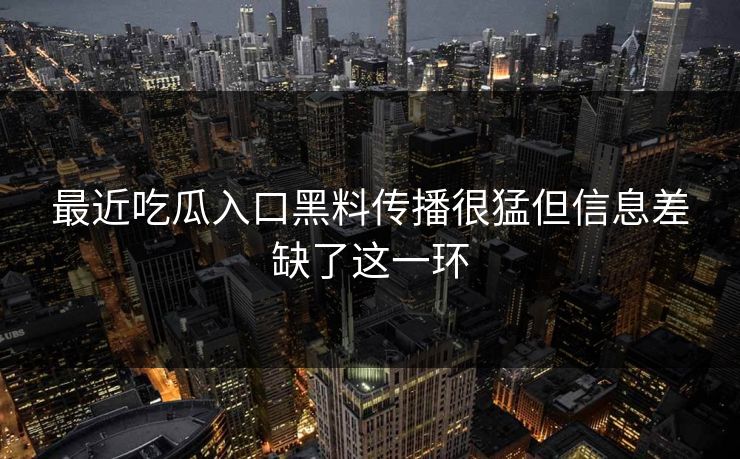 最近吃瓜入口黑料传播很猛但信息差缺了这一环
