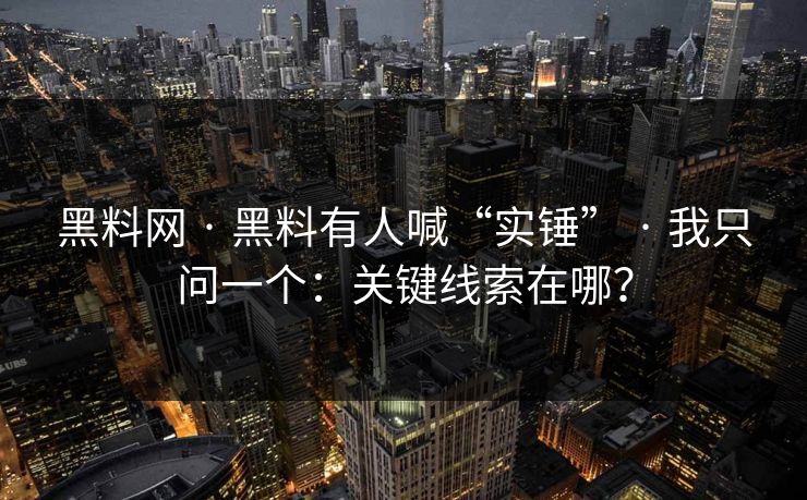 黑料网 · 黑料有人喊“实锤” · 我只问一个：关键线索在哪？