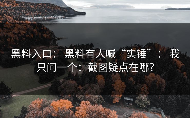 黑料入口： 黑料有人喊“实锤”： 我只问一个：截图疑点在哪？