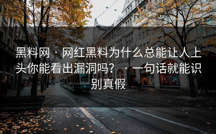 黑料网 · 网红黑料为什么总能让人上头你能看出漏洞吗？ · 一句话就能识别真假