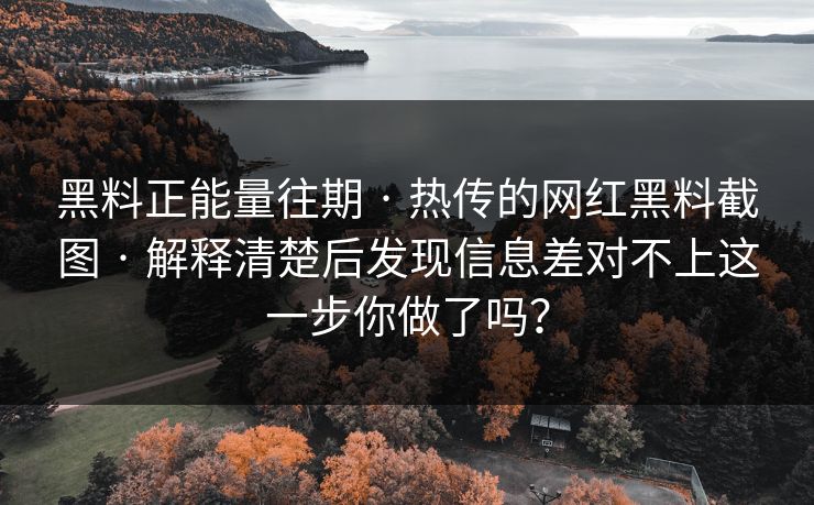 黑料正能量往期 · 热传的网红黑料截图 · 解释清楚后发现信息差对不上这一步你做了吗? 黑料正能量往期 · 热传的网红黑料截图 · 解释清楚后发现信息差对不上这一步你做了吗?