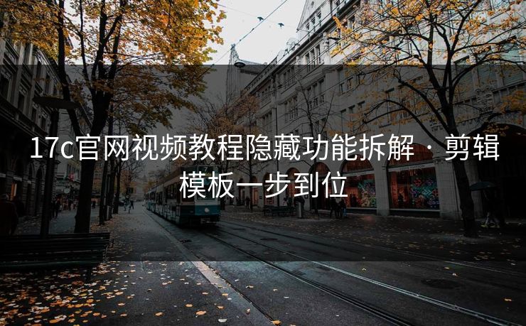 17c官网视频教程隐藏功能拆解 · 剪辑模板一步到位 17c官网视频教程隐藏功能拆解 · 剪辑模板一步到位