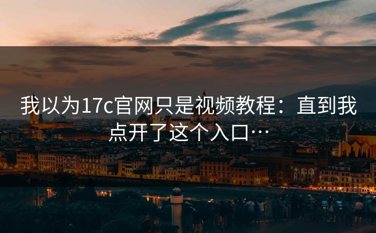 我以为17c官网只是视频教程：直到我点开了这个入口…